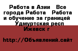 Работа в Азии - Все города Работа » Работа и обучение за границей   . Удмуртская респ.,Ижевск г.